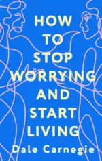 How to Stop Worrying and Start Living. Dale Carnegie