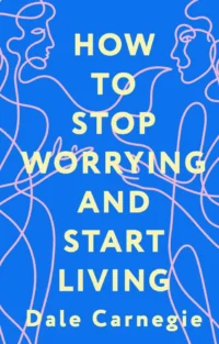How to Stop Worrying and Start Living. Dale Carnegie