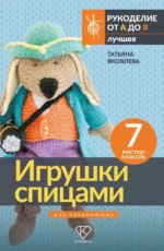 Игрушки спицами для начинающих. 7 мастер-классов. Татьяна Яковлева
