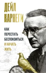Как перестать беспокоиться и начать жить. Дейл Карнеги