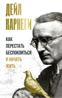 Как перестать беспокоиться и начать жить. Дейл Карнеги