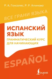Испанский язык. Грамматический курс для начинающих. Роза Гонсалес, Рушания Алимова