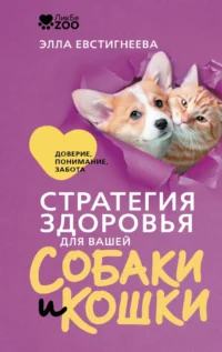 Стратегия здоровья для вашей собаки и кошки. Доверие, понимание, забота. Элла Евстигнеева