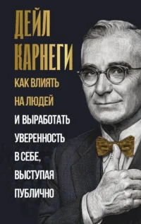 Как влиять на людей и выработать уверенность в себе, выступая публично. Дейл Карнеги