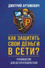 Как защитить свои деньги в сети? Руководство для детей и подростков. Дмитрий Артимович