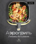 Аэрогриль. Готовка без хлопот. Стефания Арефьева