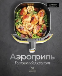 Аэрогриль. Готовка без хлопот. Стефания Арефьева
