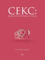 Секс: фантазии, фетиши, страхи. Что такое норма?. Дарья Кугель