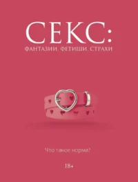 Секс: фантазии, фетиши, страхи. Что такое норма?. Дарья Кугель