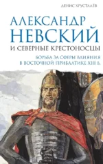 Александр Невский и северные крестоносцы. Борьба за сферы влияния в Восточной Прибалтике XIII в.. Денис Хрусталёв