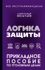 Логика защиты. Прикладное пособие по уголовным делам. Александр Мельчаев