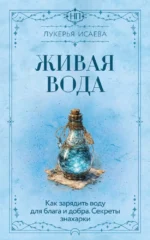 Живая вода. Как зарядить воду для блага и добра. Секреты знахарки. Лукерья Исаева