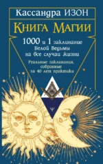 Книга магии. 1000 и 1 заклинание белой ведьмы на все случаи жизни. Реальные заклинания, собранные за 40 лет практики. Кассандра Изон