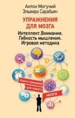 Упражнения для мозга. Интеллект. Внимание. Гибкость мышления. Игровая методика. Антон Могучий, Эльвира Сарабьян