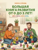 Большая книга развития от 0 до 3 лет! Цвета, формы, цифры, буквы. Лариса Суркова