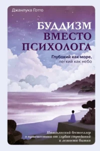 Буддизм вместо психолога. Глубокий как море, легкий как небо. Итальянский бестселлер о путешествии от глубин страданий к легкости бытия. Джанлука Готто
