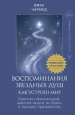 Воспоминания звездных душ: как устроен мир. Ченнелинг-послания. Секреты цивилизаций, миссия людей на Земле и будущее человечества. Вика Чармед