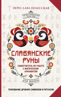 Славянские руны. Толкование древних символов и ритуалов. Самоучитель по работе с магическим алфавитом. Переслава Полесская