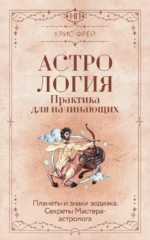 Астрология. Практика для начинающих. Планеты и знаки зодиака. Секреты Мастера-астролога. Крис Фрей
