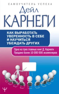 Как выработать уверенность в себе и научиться убеждать других. Дейл Карнеги