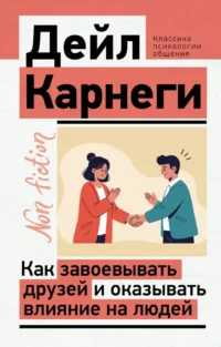 Как завоевывать друзей и оказывать влияние на людей. Дейл Карнеги