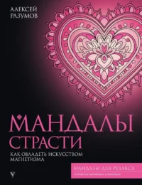 Мандалы страсти: как овладеть искусством магнетизма. Алексей Разумов