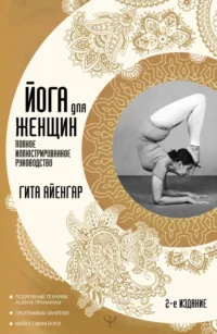 Йога для женщин. Полное иллюстрированное руководство. Гита Айенгар