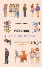 Ребенок от 8 до 13 лет. Самый трудный возраст. Лариса Суркова