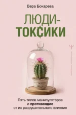 Люди-токсики. Пять типов манипуляторов и противоядие от их разрушительного влияния. Вера Бокарева