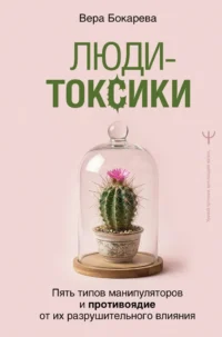Люди-токсики. Пять типов манипуляторов и противоядие от их разрушительного влияния. Вера Бокарева
