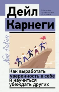 Как выработать уверенность в себе и научиться убеждать других. Дейл Карнеги