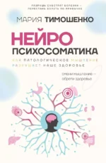 Нейропсихосоматика: почему мы болеем? Как патологическое мышление разрушает наше здоровье. Мария Тимошенко