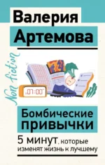 Бомбические привычки. 5 минут, которые изменят жизнь к лучшему. Валерия Артемова