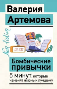 Бомбические привычки. 5 минут, которые изменят жизнь к лучшему. Валерия Артемова