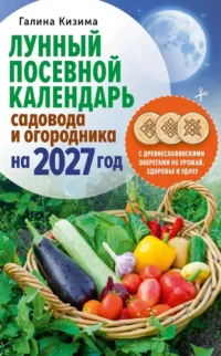 Лунный посевной календарь садовода и огородника на 2027 г. с древнеславянскими оберегами на урожай, здоровье и удачу. Галина Кизима