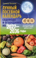 Лунный посевной календарь садовода и огородника на 2027-2036 гг. с древнеславянскими оберегами на урожай, здоровье и удачу. Галина Кизима