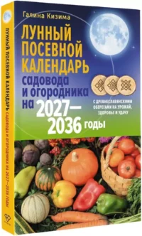 Лунный посевной календарь садовода и огородника на 2027-2036 гг. с древнеславянскими оберегами на урожай, здоровье и удачу — Сад и огород, ландшафтный дизайн