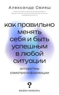 Как правильно менять себя и быть успешным в любой ситуации: алгоритмы самотрансформации. Александр Свияш