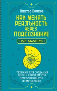 Как менять реальность через подсознание. Техники для создания жизни своей мечты. Практический курс по методу Кехо. Виктор Волков