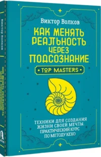 Как менять реальность через подсознание. Техники для создания жизни своей мечты. Практический курс по методу Кехо — Эзотерические знания