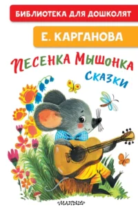 Песенка мышонка. Сказки. Екатерина Карганова
