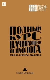 Полный курс начинающего психолога. Приемы, примеры, подсказки. Геннадий Старшенбаум