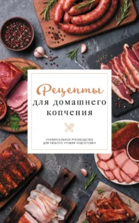 Рецепты для домашнего копчения. Универсальное руководство для любого уровня подготовки. Георгий Латария
