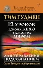 12 уроков Джона Кехо и Джозефа Мэрфи для управления подсознанием. Тим Гудмен