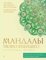 Мандалы твоего будущего. Как воплощать желания. Александра Зинкевич, Татьяна Зинкевич-Евстигнеева