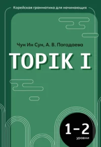 Корейская грамматика для начинающих. Уровни TOPIK I 1-2. Анастасия Погадаева, Чун Ин Сун