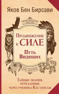 Продвижение к Силе. Путь видящих. Тайные знания, переданные через ученика Кастанеды. Яков Бирсави