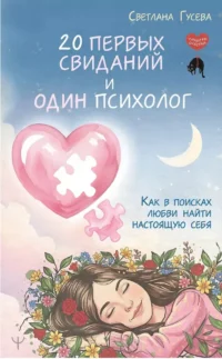 20 первых свиданий и один психолог. Как в поисках любви найти настоящую себя. Светлана Гусева