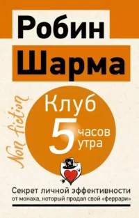 Клуб 5 часов утра. Секрет личной эффективности от монаха, который продал свой феррари. Робин Шарма