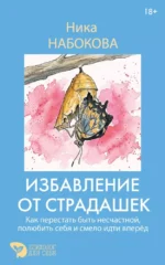 Избавление от страдашек. Как перестать быть несчастной, полюбить себя и смело идти вперед. Ника Набокова